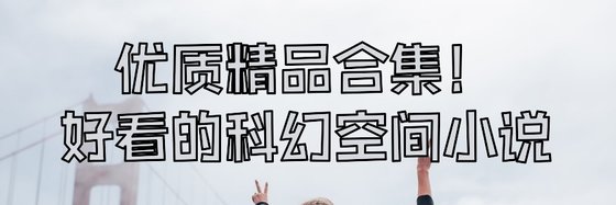 優質精品合集！好看的科幻空間小說